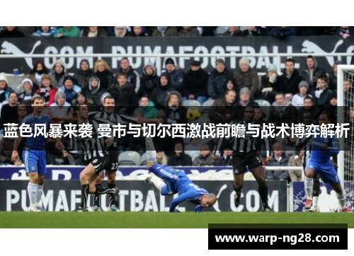 蓝色风暴来袭 曼市与切尔西激战前瞻与战术博弈解析 蓝色风暴来袭 曼市与切尔西激战前瞻与战术博弈解析