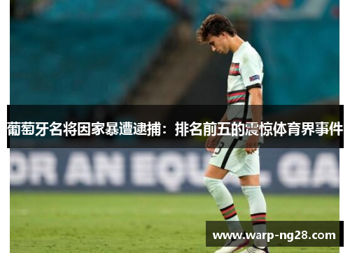 葡萄牙名将因家暴遭逮捕:排名前五的震惊体育界事件 葡萄牙名将因家暴遭逮捕:排名前五的震惊体育界事件