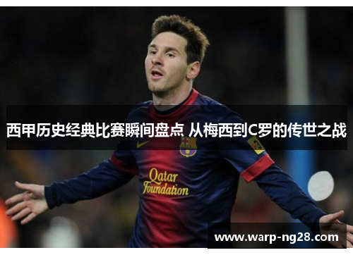 西甲历史经典比赛瞬间盘点 从梅西到C罗的传世之战 西甲历史经典比赛瞬间盘点 从梅西到C罗的传世之战