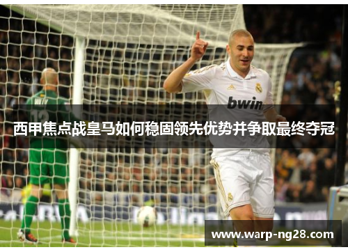 西甲焦点战皇马如何稳固领先优势并争取最终夺冠