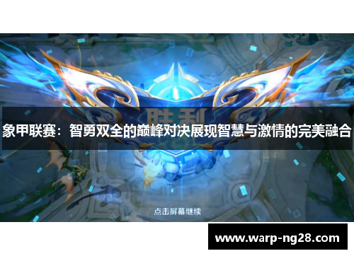 象甲联赛:智勇双全的巅峰对决展现智慧与激情的完美融合 象甲联赛:智勇双全的巅峰对决展现智慧与激情的完美融合