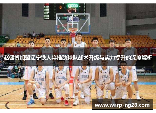 赵健博加盟辽宁铁人将推动球队战术升级与实力提升的深度解析 赵健博加盟辽宁铁人将推动球队战术升级与实力提升的深度解析