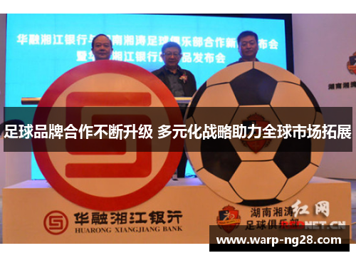 足球品牌合作不断升级 多元化战略助力全球市场拓展 足球品牌合作不断升级 多元化战略助力全球市场拓展