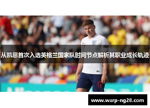 从凯恩首次入选英格兰国家队时间节点解析其职业成长轨迹 从凯恩首次入选英格兰国家队时间节点解析其职业成长轨迹