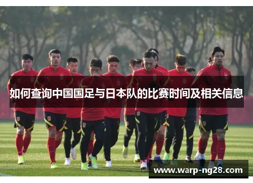 如何查询中国国足与日本队的比赛时间及相关信息 如何查询中国国足与日本队的比赛时间及相关信息