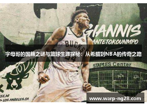 字母哥的国籍之谜与篮球生涯探秘:从希腊到NBA的传奇之路 字母哥的国籍之谜与篮球生涯探秘:从希腊到NBA的传奇之路