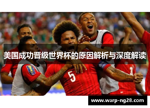美国成功晋级世界杯的原因解析与深度解读 美国成功晋级世界杯的原因解析与深度解读
