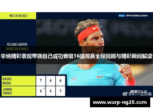 辛纳精彩表现带领自己成功晋级16强观赛全程回顾与精彩瞬间解读 辛纳精彩表现带领自己成功晋级16强观赛全程回顾与精彩瞬间解读