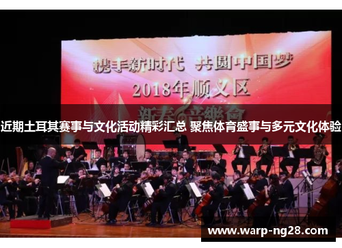 近期土耳其赛事与文化活动精彩汇总 聚焦体育盛事与多元文化体验 近期土耳其赛事与文化活动精彩汇总 聚焦体育盛事与多元文化体验