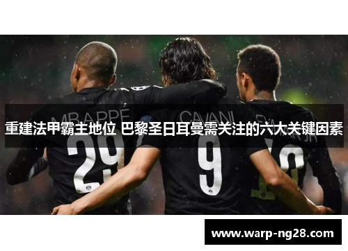 重建法甲霸主地位 巴黎圣日耳曼需关注的六大关键因素 重建法甲霸主地位 巴黎圣日耳曼需关注的六大关键因素