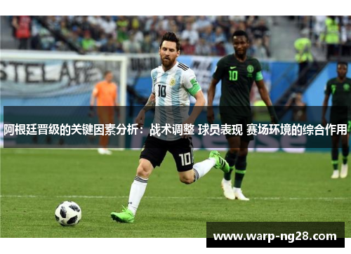 阿根廷晋级的关键因素分析：战术调整 球员表现 赛场环境的综合作用