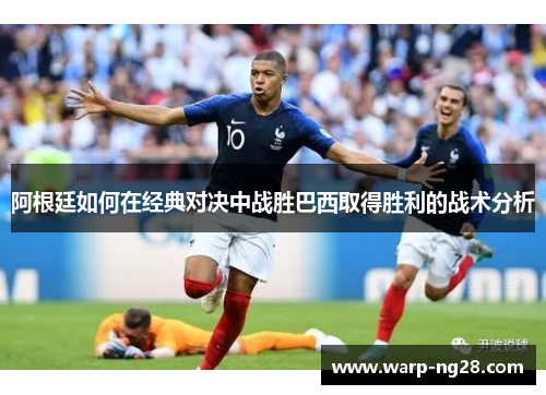 阿根廷如何在经典对决中战胜巴西取得胜利的战术分析