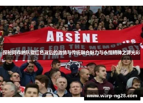 探秘阿森纳队徽红色背后的激情与传统融合魅力与永恒精神之源光彩 探秘阿森纳队徽红色背后的激情与传统融合魅力与永恒精神之源光彩