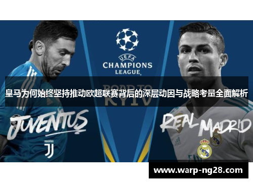 皇马为何始终坚持推动欧超联赛背后的深层动因与战略考量全面解析 皇马为何始终坚持推动欧超联赛背后的深层动因与战略考量全面解析