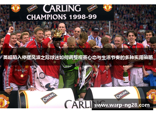 英超陷入停摆风波之际球迷如何调整观赛心态与生活节奏的多种实用策略 英超陷入停摆风波之际球迷如何调整观赛心态与生活节奏的多种实用策略