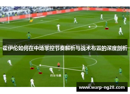 霍伊伦如何在中场掌控节奏解析与战术布置的深度剖析 霍伊伦如何在中场掌控节奏解析与战术布置的深度剖析