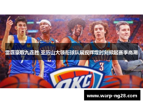 雷霆豪取九连胜 亚历山大领衔球队展现辉煌时刻掀起赛季高潮 雷霆豪取九连胜 亚历山大领衔球队展现辉煌时刻掀起赛季高潮
