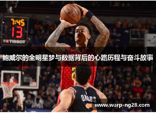 鲍威尔的全明星梦与数据背后的心路历程与奋斗故事