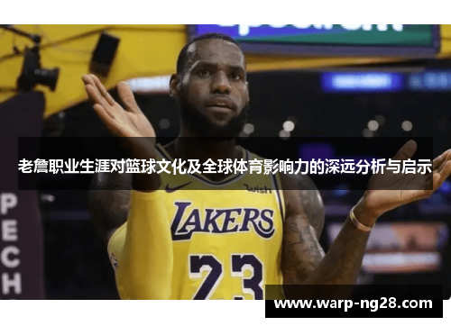 老詹职业生涯对篮球文化及全球体育影响力的深远分析与启示