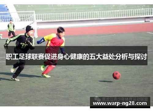 职工足球联赛促进身心健康的五大益处分析与探讨