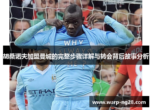 胡桑诺夫加盟曼城的完整步骤详解与转会背后故事分析