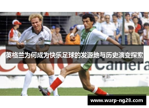 英格兰为何成为快乐足球的发源地与历史演变探索