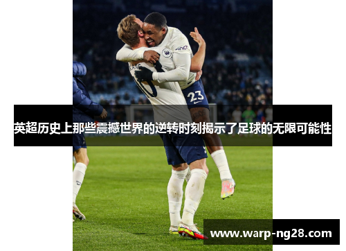 英超历史上那些震撼世界的逆转时刻揭示了足球的无限可能性