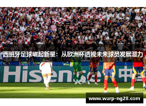 西班牙足球崛起新星：从欧洲杯透视未来球员发展潜力