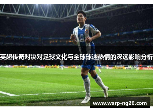 英超传奇对决对足球文化与全球球迷热情的深远影响分析