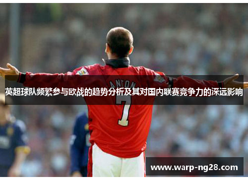 英超球队频繁参与欧战的趋势分析及其对国内联赛竞争力的深远影响 英超球队频繁参与欧战的趋势分析及其对国内联赛竞争力的深远影响