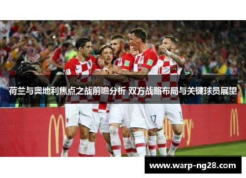 荷兰与奥地利焦点之战前瞻分析 双方战略布局与关键球员展望