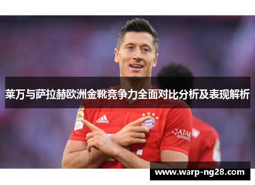 莱万与萨拉赫欧洲金靴竞争力全面对比分析及表现解析 莱万与萨拉赫欧洲金靴竞争力全面对比分析及表现解析