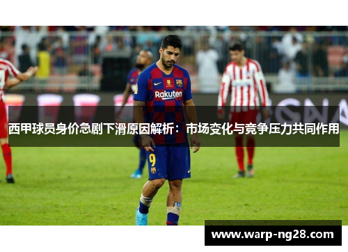 西甲球员身价急剧下滑原因解析：市场变化与竞争压力共同作用