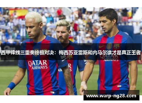 西甲锋线三重奏终极对决：梅西苏亚雷斯和内马尔谁才是真正王者