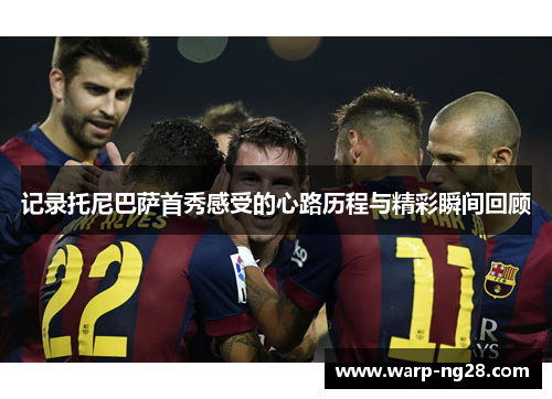 记录托尼巴萨首秀感受的心路历程与精彩瞬间回顾