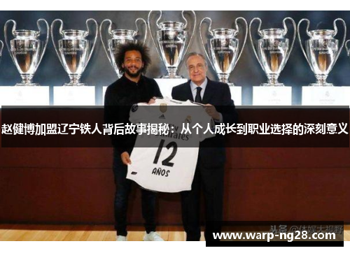 赵健博加盟辽宁铁人背后故事揭秘：从个人成长到职业选择的深刻意义