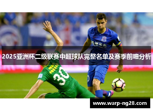 2025亚洲杯二级联赛中超球队完整名单及赛季前瞻分析