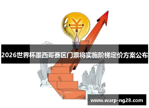 2026世界杯墨西哥赛区门票将实施阶梯定价方案公布