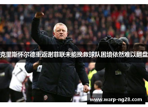 克里斯怀尔德重返谢菲联未能挽救球队困境依然难以翻盘