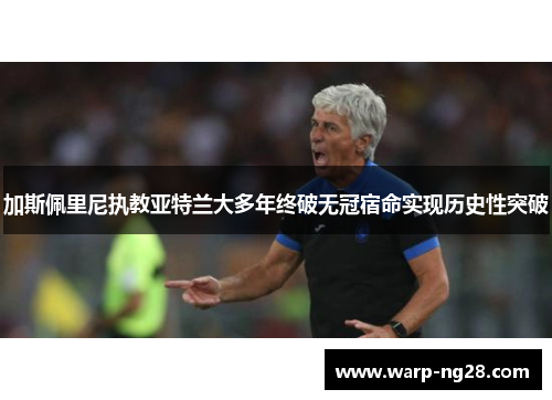 加斯佩里尼执教亚特兰大多年终破无冠宿命实现历史性突破