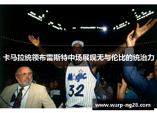 卡马拉统领布雷斯特中场展现无与伦比的统治力 卡马拉统领布雷斯特中场展现无与伦比的统治力