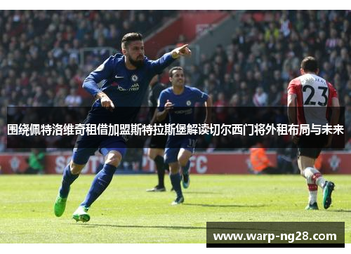 围绕佩特洛维奇租借加盟斯特拉斯堡解读切尔西门将外租布局与未来