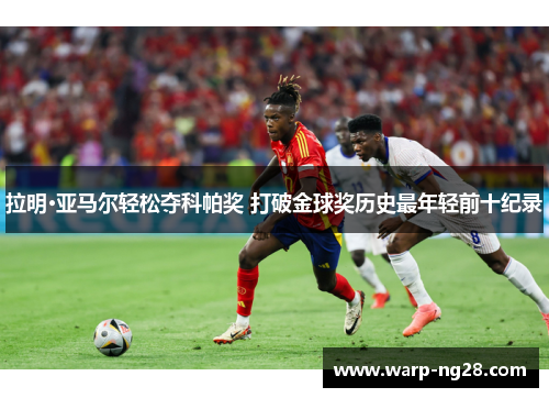 拉明·亚马尔轻松夺科帕奖 打破金球奖历史最年轻前十纪录 拉明·亚马尔轻松夺科帕奖 打破金球奖历史最年轻前十纪录