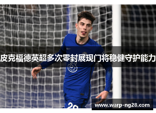 皮克福德英超多次零封展现门将稳健守护能力