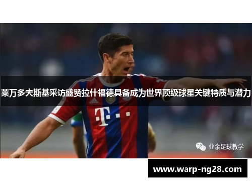 莱万多夫斯基采访盛赞拉什福德具备成为世界顶级球星关键特质与潜力