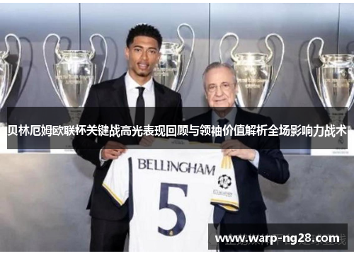 贝林厄姆欧联杯关键战高光表现回顾与领袖价值解析全场影响力战术