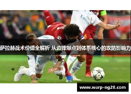 萨拉赫战术价值全解析 从边锋爆点到体系核心的攻防影响力