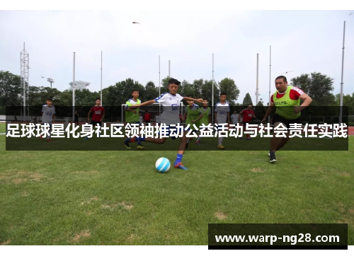 足球球星化身社区领袖推动公益活动与社会责任实践