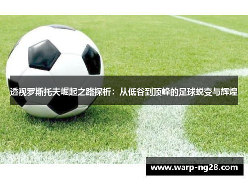 透视罗斯托夫崛起之路探析：从低谷到顶峰的足球蜕变与辉煌