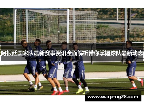 阿根廷国家队最新赛事资讯全面解析带你掌握球队最新动态